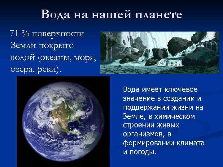 Вода на нашей планете 71 % поверхности Земли покрыто водой (океаны, моря, озера, реки).