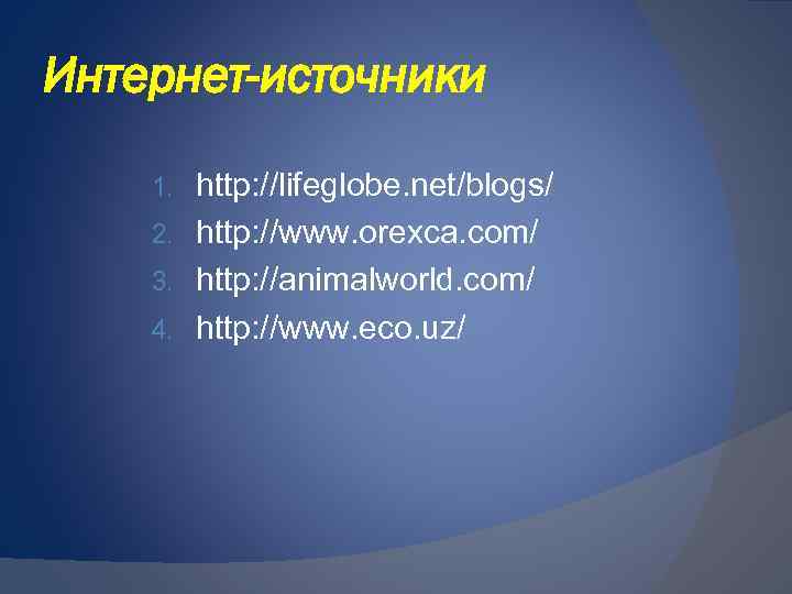 Интернет-источники http: //lifeglobe. net/blogs/ 2. http: //www. orexca. com/ 3. http: //animalworld. com/ 4.