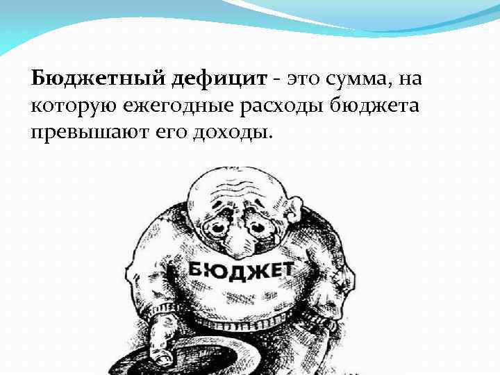 Бюджетный дефицит - это сумма, на которую ежегодные расходы бюджета превышают его доходы. 