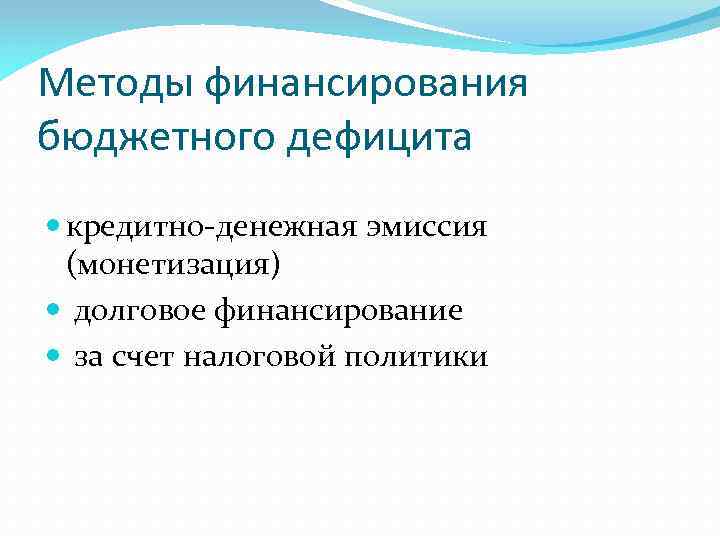 Методы финансирования бюджетного дефицита кредитно-денежная эмиссия (монетизация) долговое финансирование за счет налоговой политики 