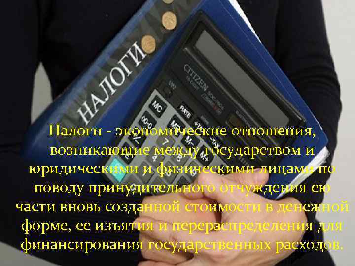 Налоги - экономические отношения, возникающие между государством и юридическими и физическими лицами по поводу