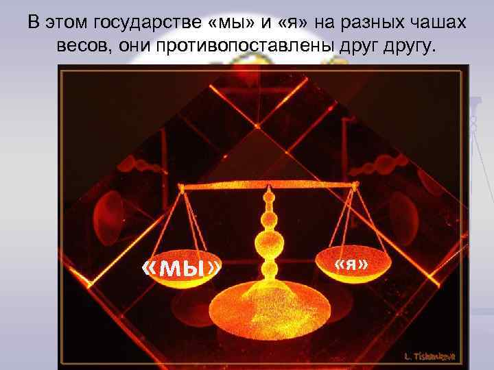 В этом государстве «мы» и «я» на разных чашах весов, они противопоставлены другу. «мы»