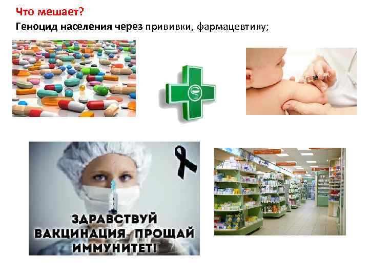 Что мешает? Геноцид населения через прививки, фармацевтику; 