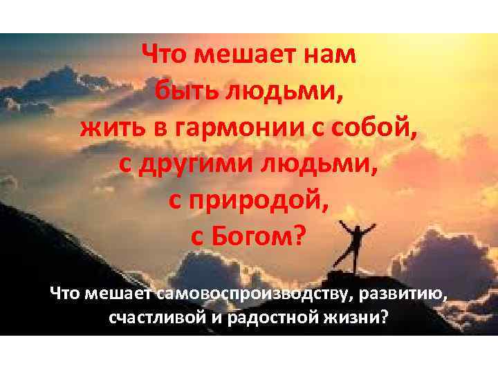Что мешает нам быть людьми, жить в гармонии с собой, с другими людьми, с