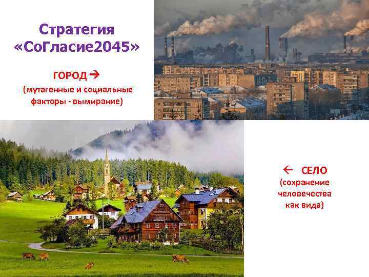 Стратегия «Со. Гласие 2045» ГОРОД (мутагенные и социальные факторы - вымирание) ß СЕЛО (сохранение