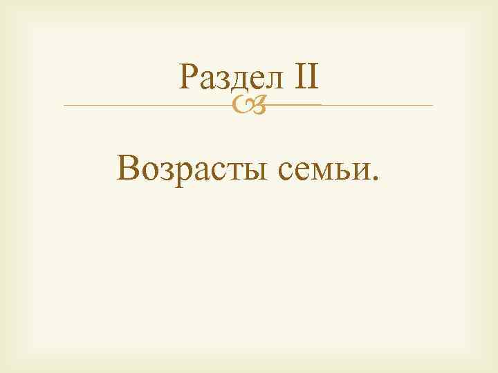 Раздел II Возрасты семьи. 