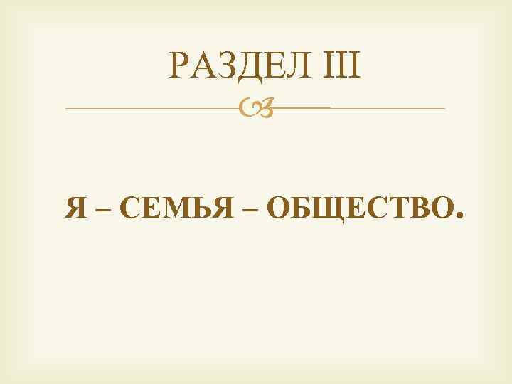 РАЗДЕЛ III Я – СЕМЬЯ – ОБЩЕСТВО. 