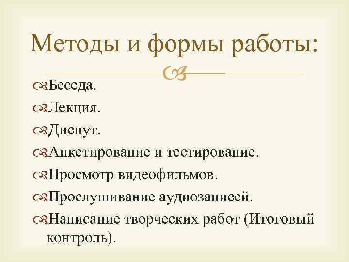 Методы и формы работы: Беседа. Лекция. Диспут. Анкетирование и тестирование. Просмотр видеофильмов. Прослушивание аудиозаписей.