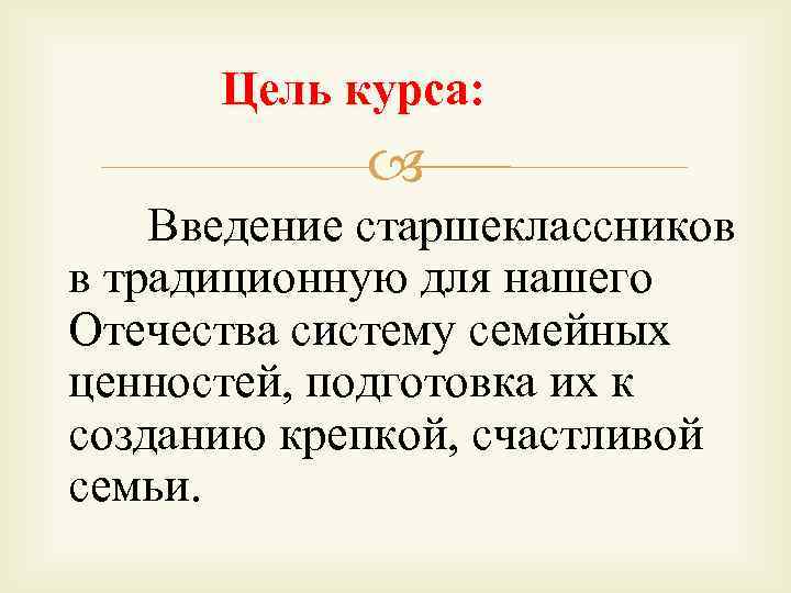 Цель курса: курса Введение старшеклассников в традиционную для нашего Отечества систему семейных ценностей, подготовка