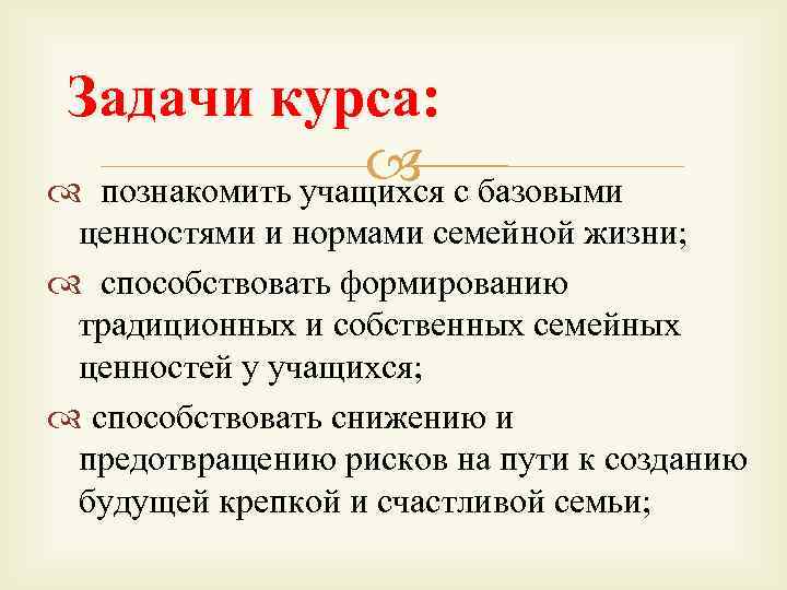 Задачи курса: с базовыми познакомить учащихся ценностями и нормами семейной жизни; способствовать формированию традиционных