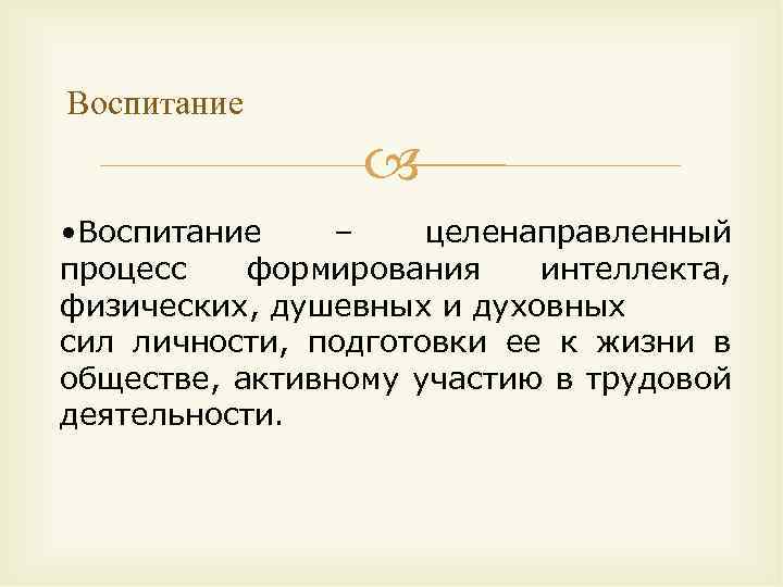 Воспитание • Воспитание – целенаправленный процесс формирования интеллекта, физических, душевных и духовных сил личности,