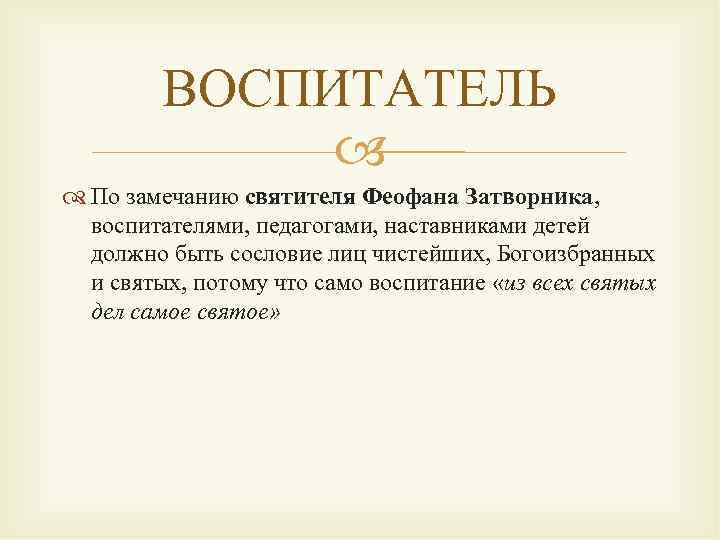 ВОСПИТАТЕЛЬ По замечанию святителя Феофана Затворника, воспитателями, педагогами, наставниками детей должно быть сословие лиц