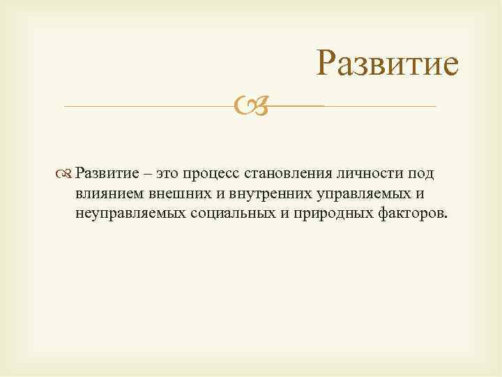  Развитие – это процесс становления личности под влиянием внешних и внутренних управляемых и