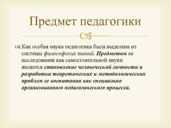 Предмет педагогики Как особая наука педагогика была выделена из системы философских знаний. Предметом ее