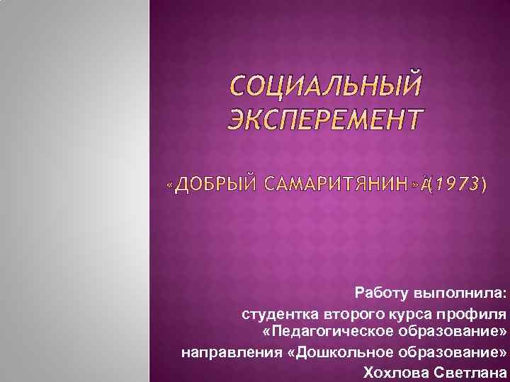 СОЦИАЛЬНЫЙ ЭКСПЕРЕМЕНТ Работу выполнила: студентка второго курса профиля «Педагогическое образование» направления «Дошкольное образование» Хохлова