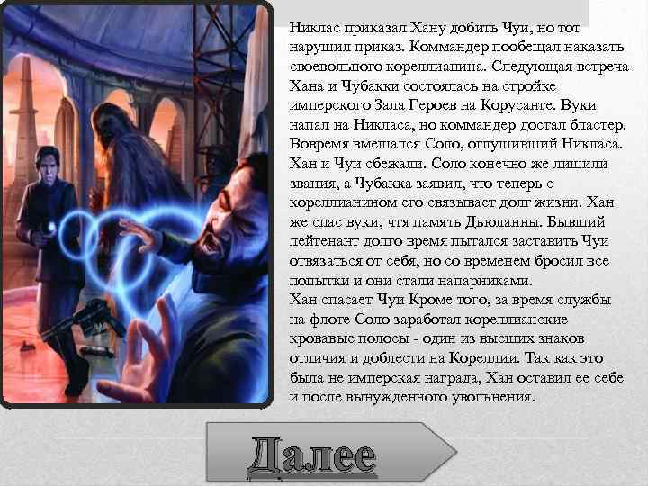 Никлас приказал Хану добить Чуи, но тот нарушил приказ. Коммандер пообещал наказать своевольного кореллианина.