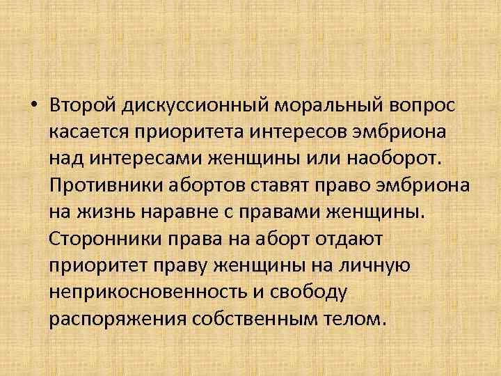  • Второй дискуссионный моральный вопрос касается приоритета интересов эмбриона над интересами женщины или