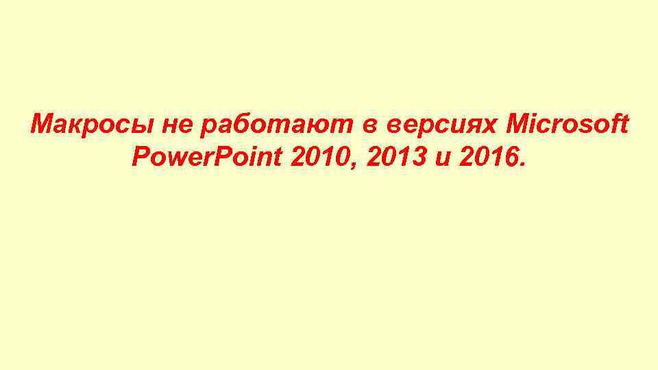 Макросы не работают в версиях Microsoft Power. Point 2010, 2013 и 2016. 