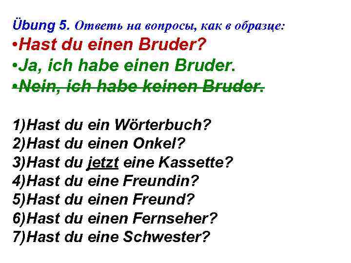 Übung 5. Ответь на вопросы, как в образце: • Hast du einen Bruder? •