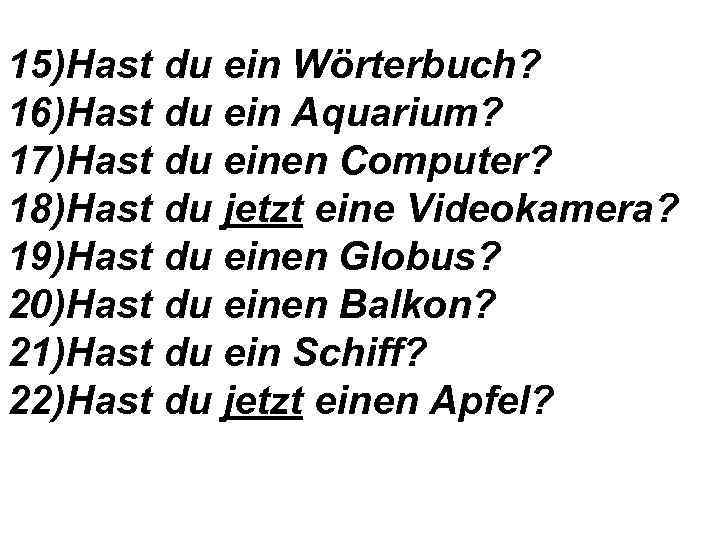 15)Hast du ein Wörterbuch? 16)Hast du ein Aquarium? 17)Hast du einen Computer? 18)Hast du