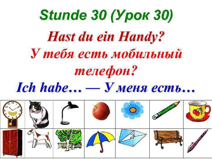 Stunde 30 (Урок 30) Hast du ein Handy? У тебя есть мобильный телефон? Ich