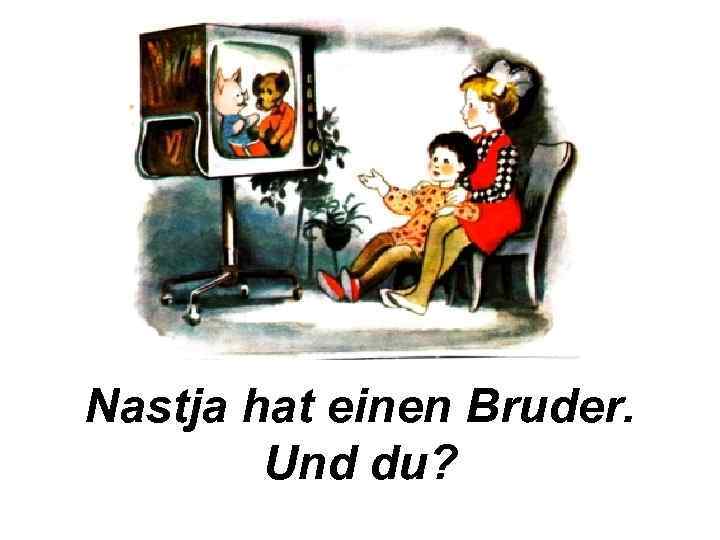 Nastja hat einen Bruder. Und du? 