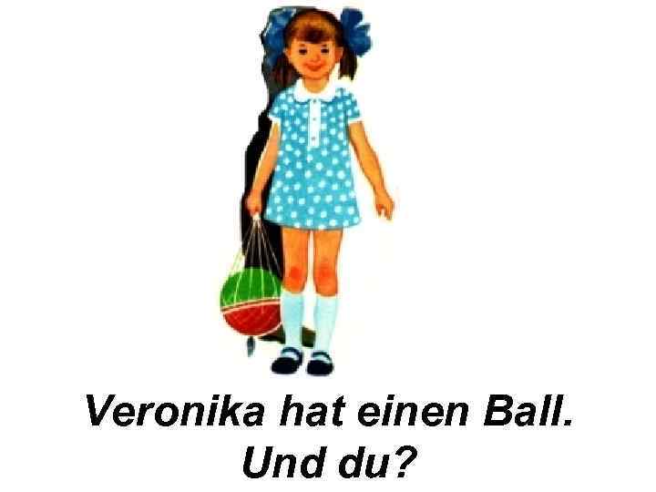 Veronika hat einen Ball. Und du? 