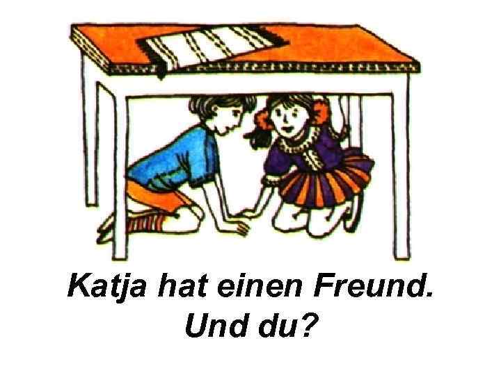 Katja hat einen Freund. Und du? 
