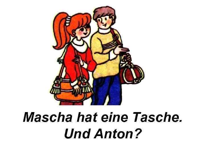 Mascha hat eine Tasche. Und Anton? 