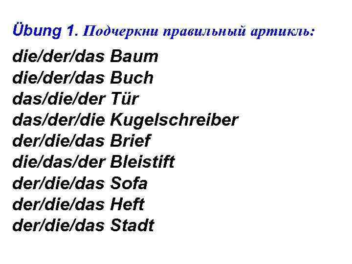 Übung 1. Подчеркни правильный артикль: die/der/das Baum die/der/das Buch das/die/der Tür das/der/die Kugelschreiber der/die/das
