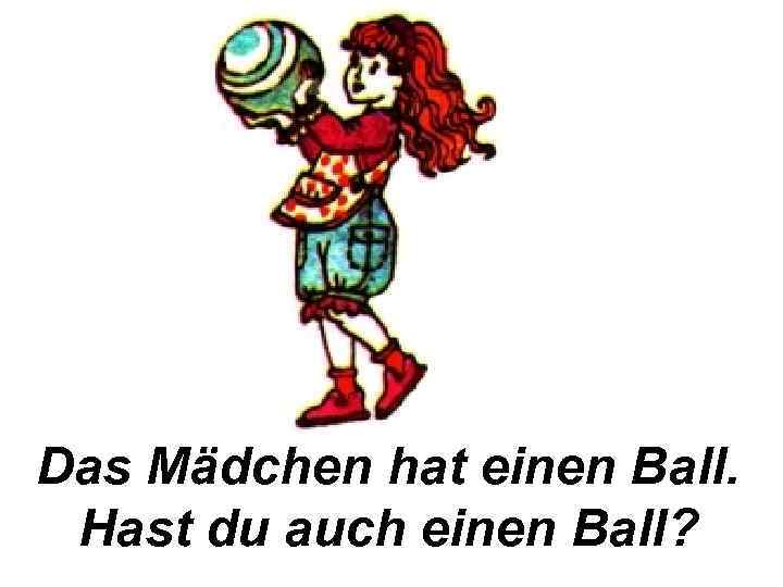 Das Mädchen hat einen Ball. Hast du auch einen Ball? 