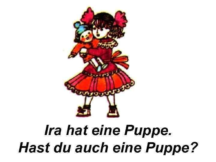Ira hat eine Puppe. Hast du auch eine Puppe? 
