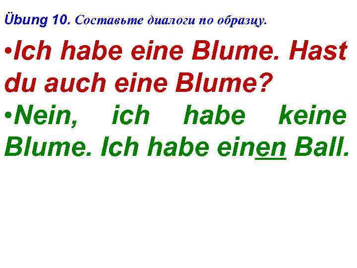 Übung 10. Составьте диалоги по образцу. • Ich habe eine Blume. Hast du auch