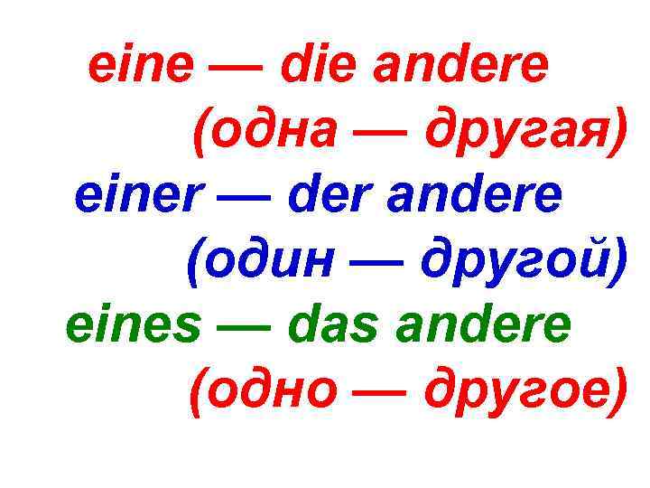 eine — die andere (одна — другая) einer — der andere (один — другой)
