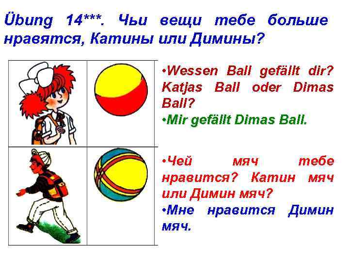 Übung 14***. Чьи вещи тебе больше нравятся, Катины или Димины? • Wessen Ball gefällt