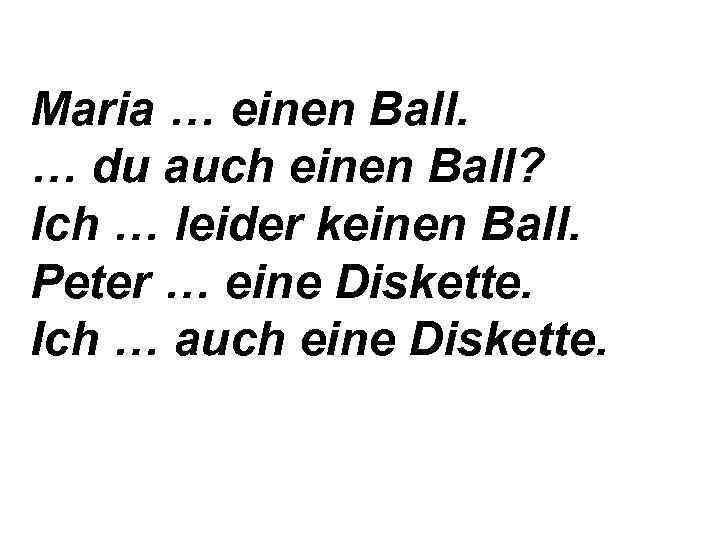 Maria … einen Ball. … du auch einen Ball? Ich … leider keinen Ball.