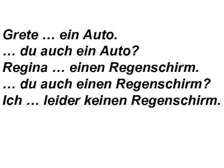Grete … ein Auto. … du auch ein Auto? Regina … einen Regenschirm. …
