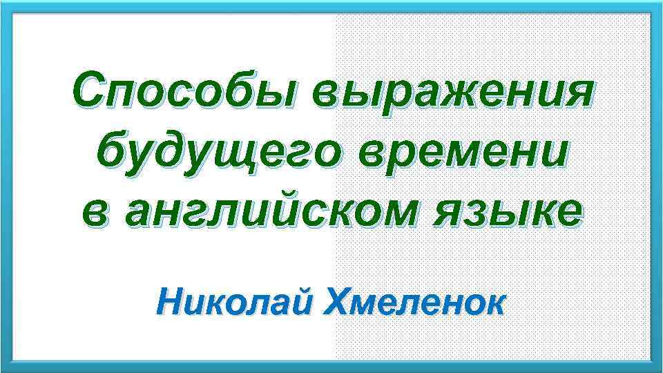 Способы выражения будущего времени в английском языке Николай Хмеленок 