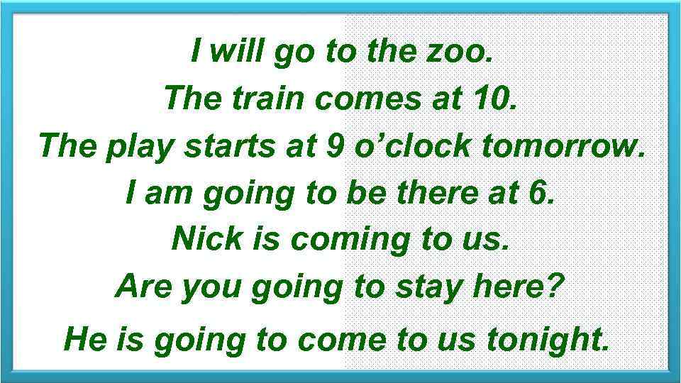 I will go to the zoo. The train comes at 10. The play starts