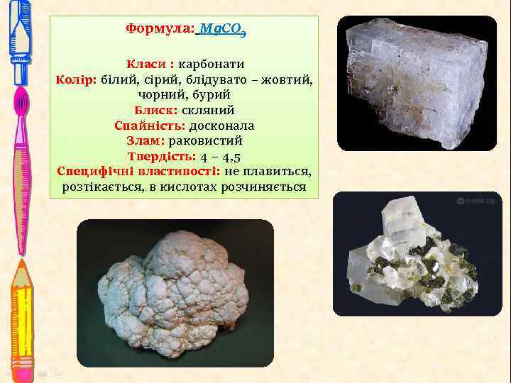 Формула: Mg. CO 3 Класи : карбонати Колір: білий, сірий, блідувато – жовтий, чорний,