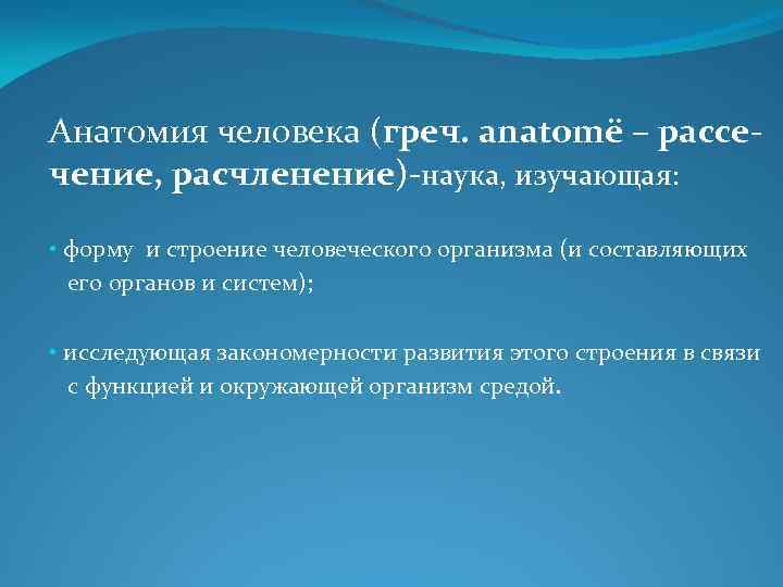 Анатомия человека (греч. аnatomё – рассечение, расчленение)-наука, изучающая: • форму и строение человеческого организма