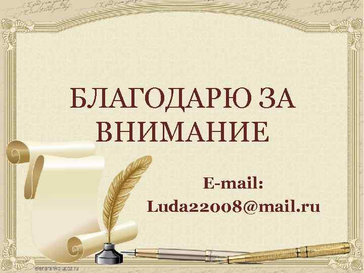 БЛАГОДАРЮ ЗА ВНИМАНИЕ E-mail: Luda 22008@mail. ru 