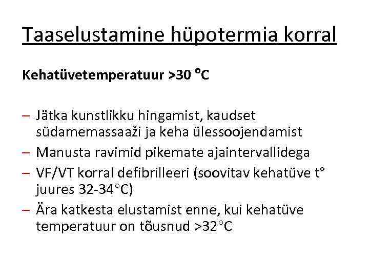 Taaselustamine hüpotermia korral Kehatüvetemperatuur >30 C – Jätka kunstlikku hingamist, kaudset südamemassaaži ja keha