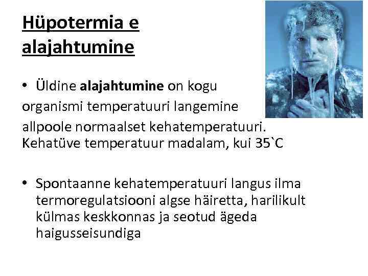 Hüpotermia e alajahtumine • Üldine alajahtumine on kogu organismi temperatuuri langemine allpoole normaalset kehatemperatuuri.