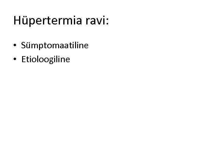 Hüpertermia ravi: • Sümptomaatiline • Etioloogiline 