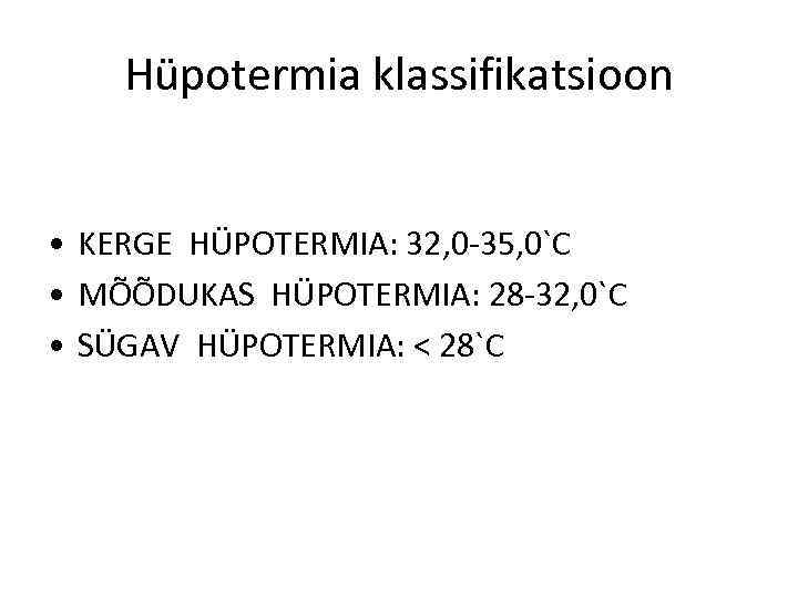 Hüpotermia klassifikatsioon • KERGE HÜPOTERMIA: 32, 0 -35, 0`C • MÕÕDUKAS HÜPOTERMIA: 28 -32,