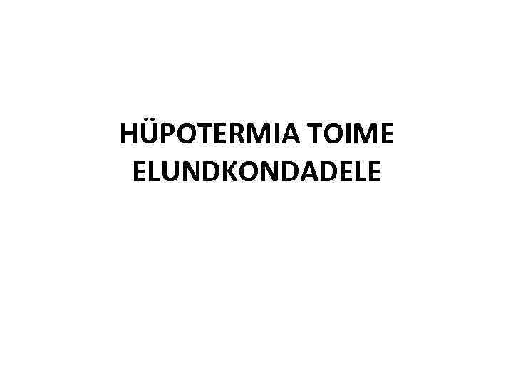 HÜPOTERMIA TOIME ELUNDKONDADELE 