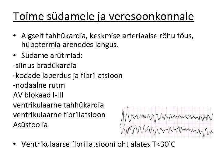 Toime südamele ja veresoonkonnale • Algselt tahhükardia, keskmise arteriaalse rõhu tõus, hüpotermia arenedes langus.