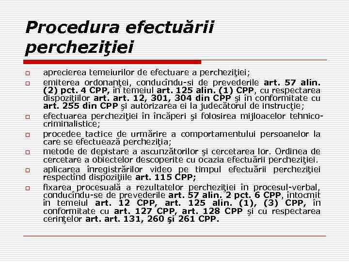 Procedura efectuării percheziţiei o o o o aprecierea temeiurilor de efectuare a percheziţiei; emiterea