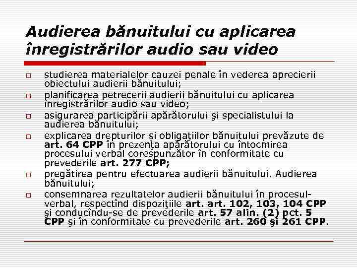 Audierea bănuitului cu aplicarea înregistrărilor audio sau video o o o studierea materialelor cauzei